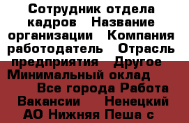 Сотрудник отдела кадров › Название организации ­ Компания-работодатель › Отрасль предприятия ­ Другое › Минимальный оклад ­ 19 000 - Все города Работа » Вакансии   . Ненецкий АО,Нижняя Пеша с.